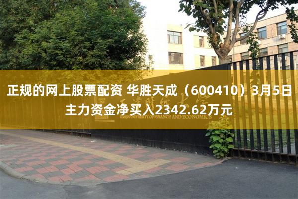 正规的网上股票配资 华胜天成（600410）3月5日主力资金净买入2342.62万元