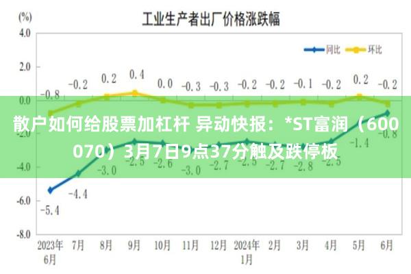 散户如何给股票加杠杆 异动快报：*ST富润（600070）3月7日9点37分触及跌停板