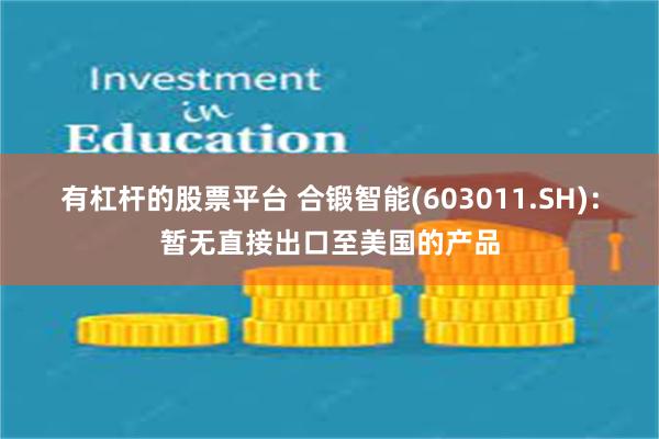 有杠杆的股票平台 合锻智能(603011.SH)：暂无直接出口至美国的产品