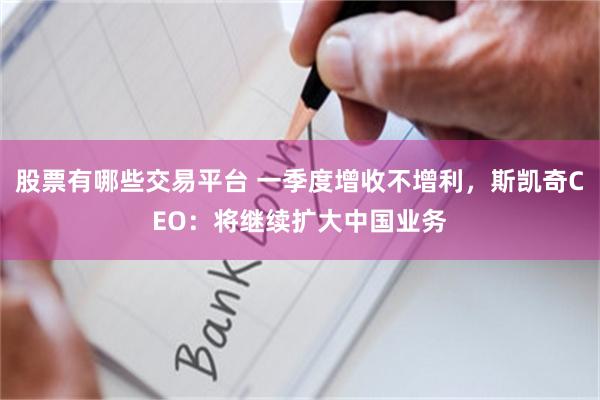 股票有哪些交易平台 一季度增收不增利，斯凯奇CEO：将继续扩大中国业务