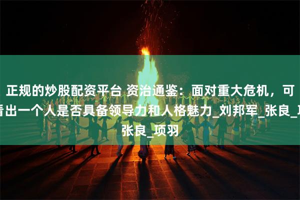 正规的炒股配资平台 资治通鉴：面对重大危机，可以看出一个人是否具备领导力和人格魅力_刘邦军_张良_项羽