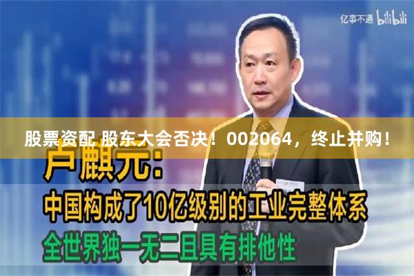 股票资配 股东大会否决！002064，终止并购！