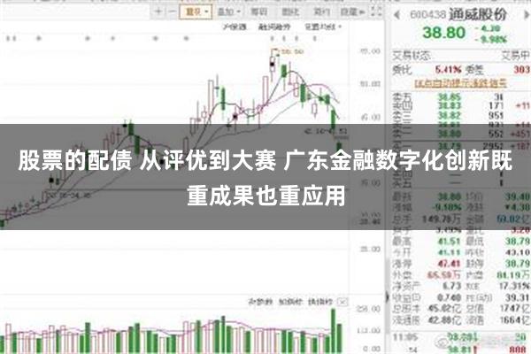 股票的配债 从评优到大赛 广东金融数字化创新既重成果也重应用