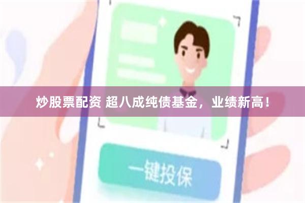 炒股票配资 超八成纯债基金，业绩新高！