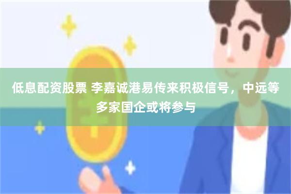低息配资股票 李嘉诚港易传来积极信号，中远等多家国企或将参与