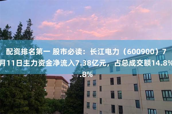 配资排名第一 股市必读：长江电力（600900）7月11日主力资金净流入7.38亿元，占总成交额14.8%