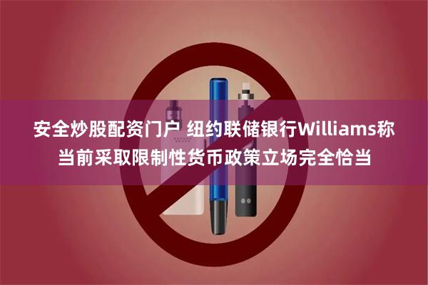 安全炒股配资门户 纽约联储银行Williams称当前采取限制性货币政策立场完全恰当