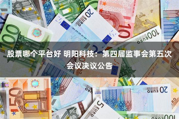 股票哪个平台好 明阳科技：第四届监事会第五次会议决议公告