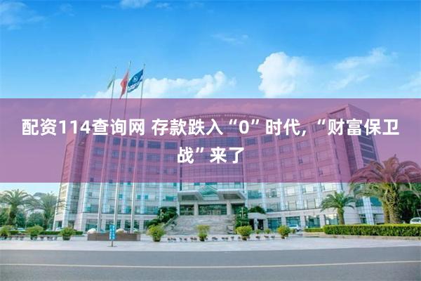 配资114查询网 存款跌入“0”时代, “财富保卫战”来了