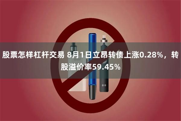 股票怎样杠杆交易 8月1日立昂转债上涨0.28%，转股溢价率59.45%