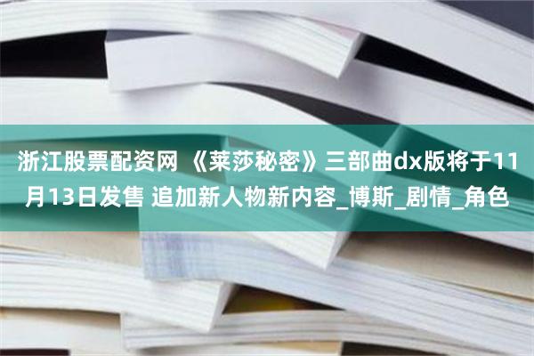 浙江股票配资网 《莱莎秘密》三部曲dx版将于11月13日发售 追加新人物新内容_博斯_剧情_角色