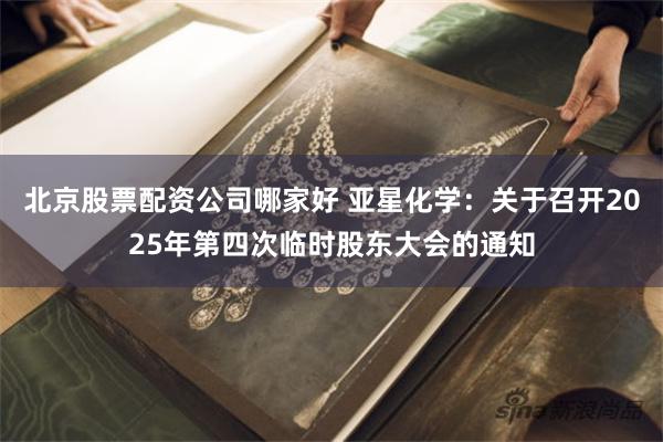 北京股票配资公司哪家好 亚星化学：关于召开2025年第四次临时股东大会的通知