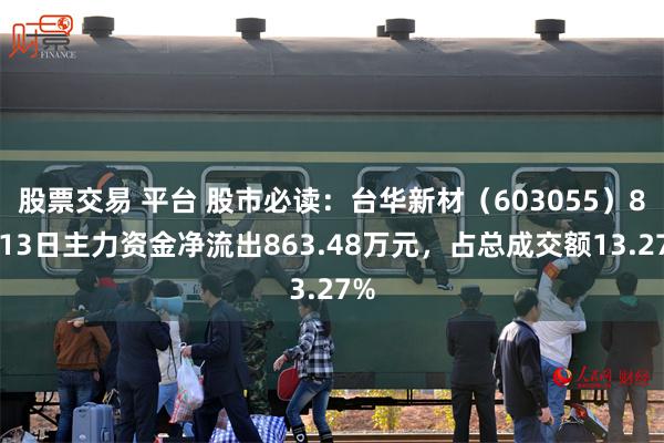 股票交易 平台 股市必读：台华新材（603055）8月13日主力资金净流出863.48万元，占总成交额13.27%
