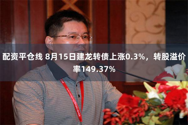 配资平仓线 8月15日建龙转债上涨0.3%，转股溢价率149.37%