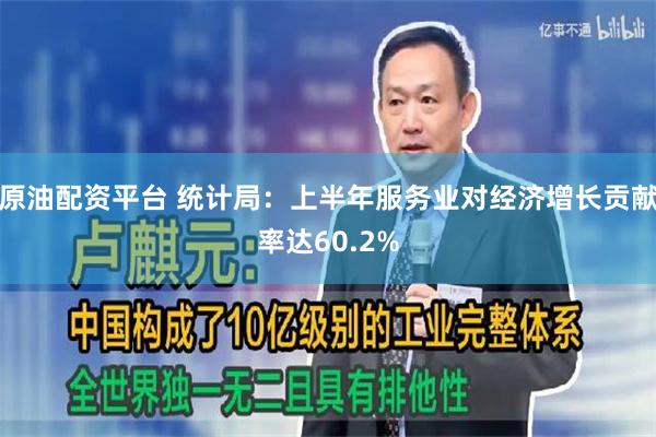 原油配资平台 统计局：上半年服务业对经济增长贡献率达60.2%