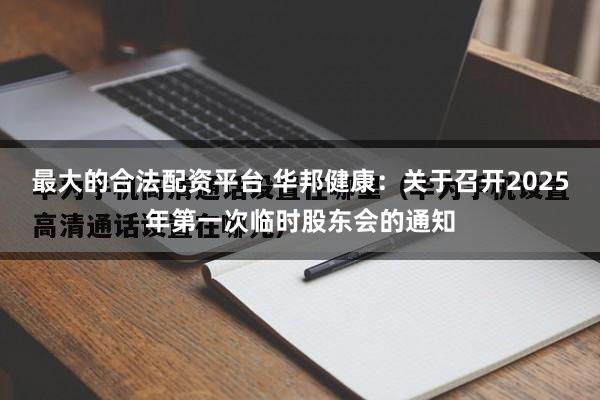 最大的合法配资平台 华邦健康：关于召开2025年第一次临时股东会的通知