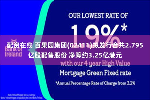 配资在线 百果园集团(02411)拟发行合共2.795亿股配售股份 净筹约3.25亿港元