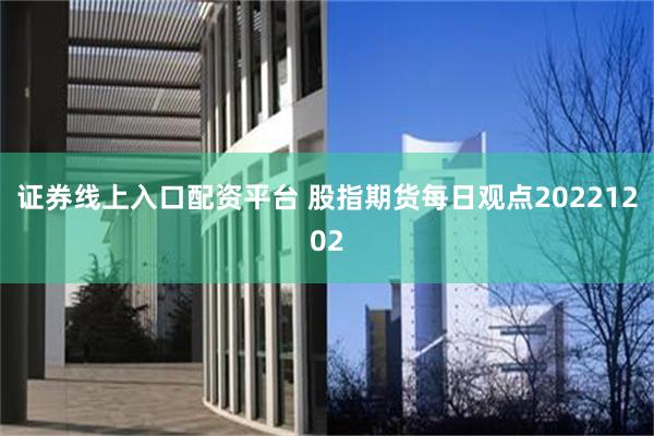 证券线上入口配资平台 股指期货每日观点20221202