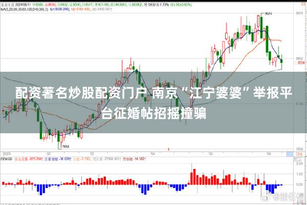 配资著名炒股配资门户 南京“江宁婆婆”举报平台征婚帖招摇撞骗