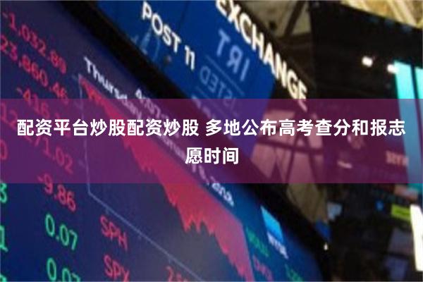 配资平台炒股配资炒股 多地公布高考查分和报志愿时间