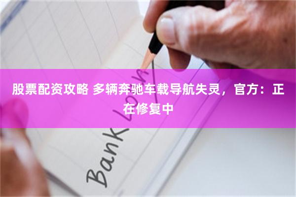 股票配资攻略 多辆奔驰车载导航失灵，官方：正在修复中