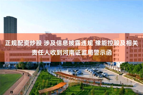 正规配资炒股 涉及信息披露违规 豫能控股及相关责任人收到河南证监局警示函