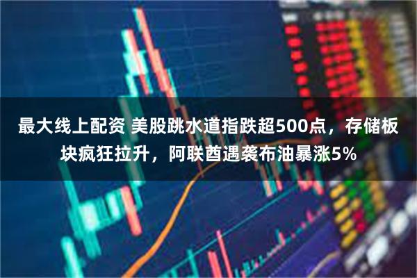最大线上配资 美股跳水道指跌超500点，存储板块疯狂拉升，阿联酋遇袭布油暴涨5%