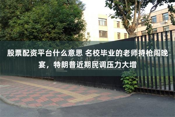 股票配资平台什么意思 名校毕业的老师持枪闯晚宴，特朗普近期民调压力大增