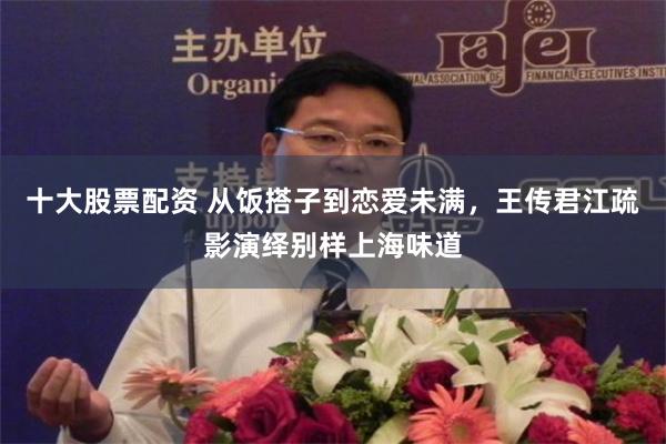 十大股票配资 从饭搭子到恋爱未满，王传君江疏影演绎别样上海味道