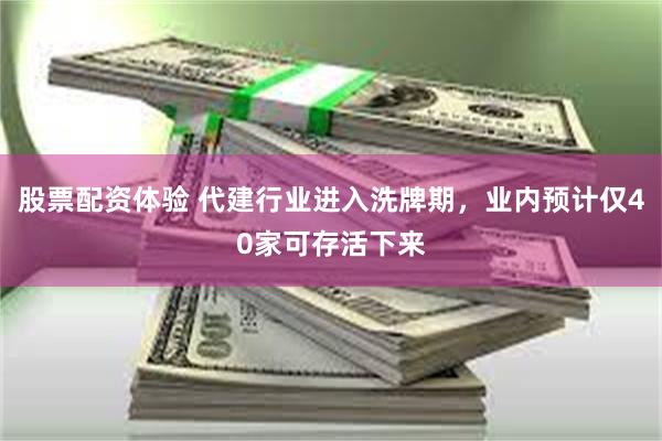 股票配资体验 代建行业进入洗牌期,业内预计仅40家可存活下来