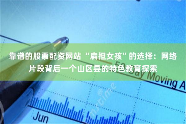 靠谱的股票配资网站 “扁担女孩”的选择：网络片段背后一个山区县的特色教育探索