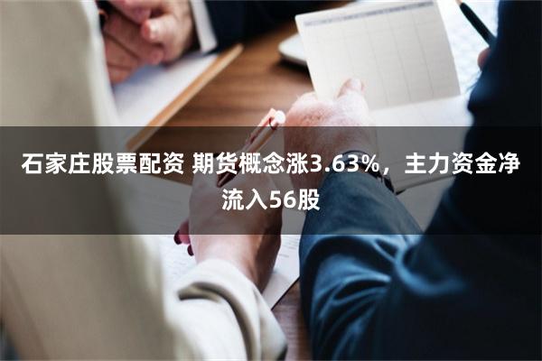 石家庄股票配资 期货概念涨3.63%，主力资金净流入56股
