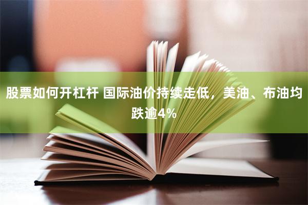 股票如何开杠杆 国际油价持续走低，美油、布油均跌逾4%