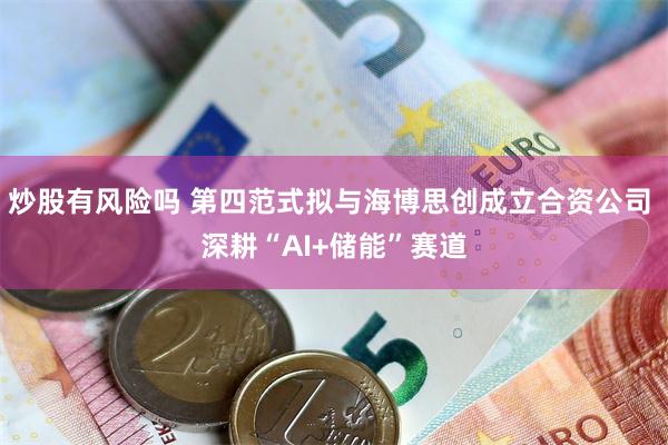 炒股有风险吗 第四范式拟与海博思创成立合资公司 深耕“AI+储能”赛道