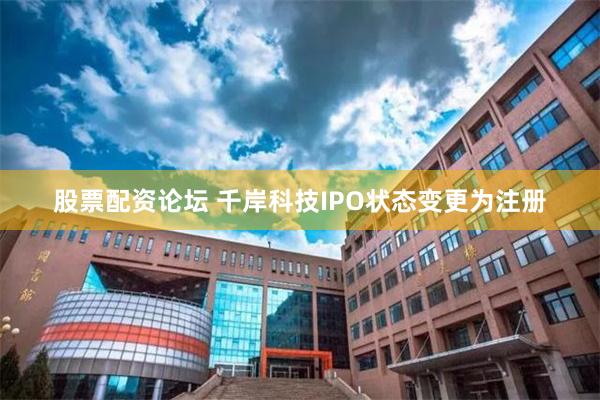 股票配资论坛 千岸科技IPO状态变更为注册