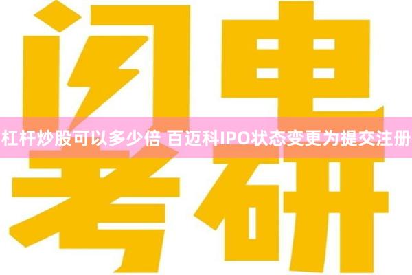 杠杆炒股可以多少倍 百迈科IPO状态变更为提交注册