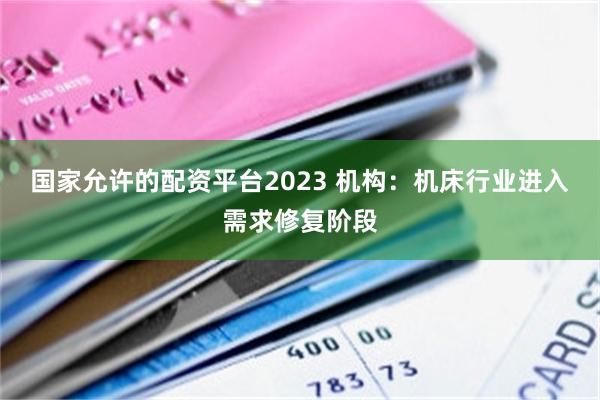 国家允许的配资平台2023 机构：机床行业进入需求修复阶段