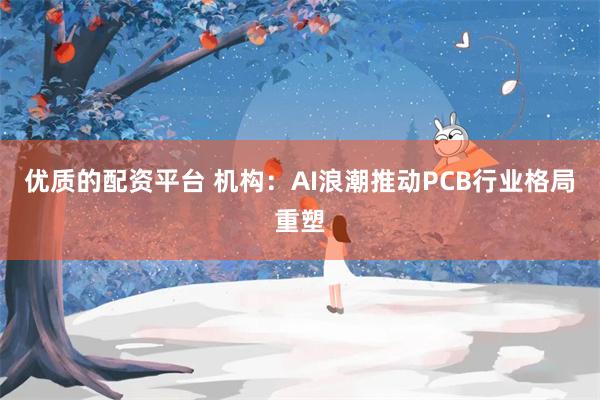 优质的配资平台 机构：AI浪潮推动PCB行业格局重塑