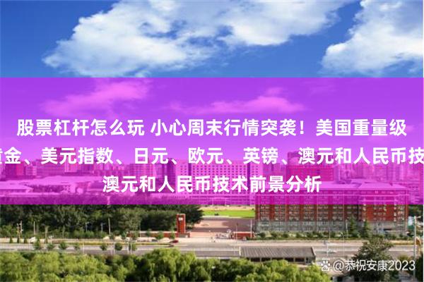 股票杠杆怎么玩 小心周末行情突袭！美国重量级数据驾到 黄金、美元指数、日元、欧元、英镑、澳元和人民币技术前景分析
