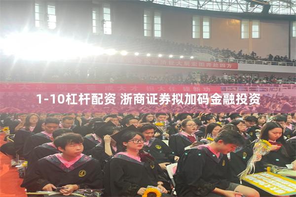 1-10杠杆配资 浙商证券拟加码金融投资