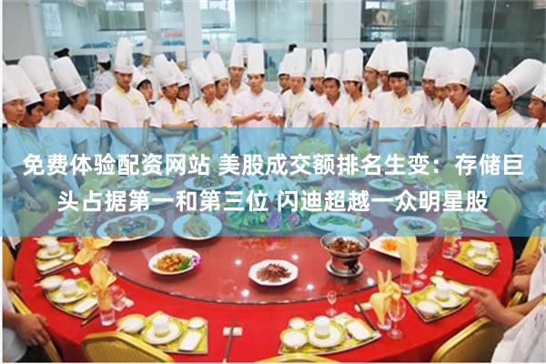 免费体验配资网站 美股成交额排名生变:存储巨头占据第一和第三位 闪迪超越一众明星股