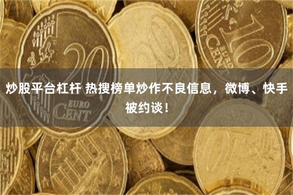 炒股平台杠杆 热搜榜单炒作不良信息，微博、快手被约谈！