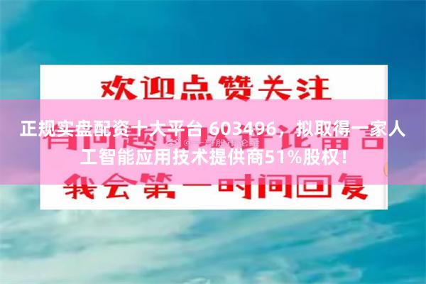 正规实盘配资十大平台 603496，拟取得一家人工智能应用技术提供商51%股权！