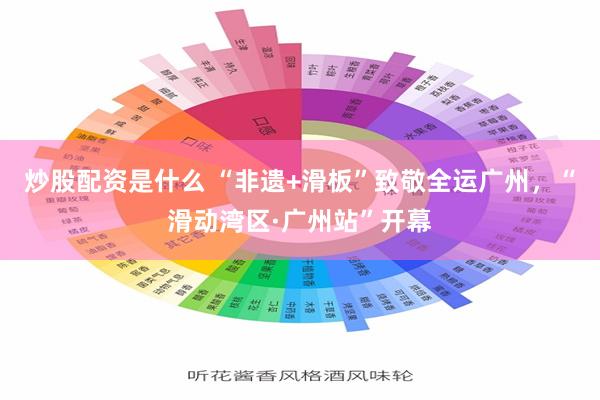 炒股配资是什么 “非遗+滑板”致敬全运广州，“滑动湾区·广州站”开幕