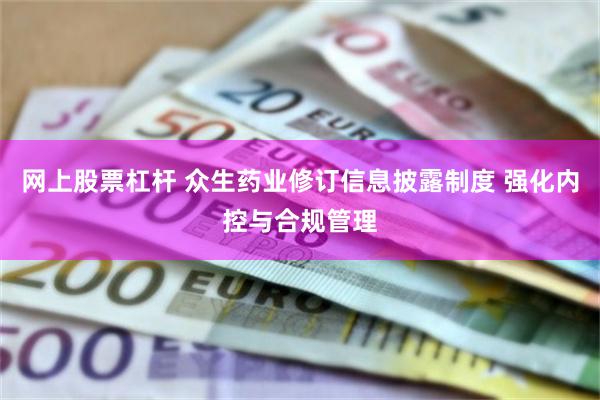 网上股票杠杆 众生药业修订信息披露制度 强化内控与合规管理