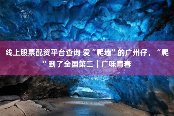 线上股票配资平台查询 爱“爬墙”的广州仔，“爬”到了全国第二｜广味青春