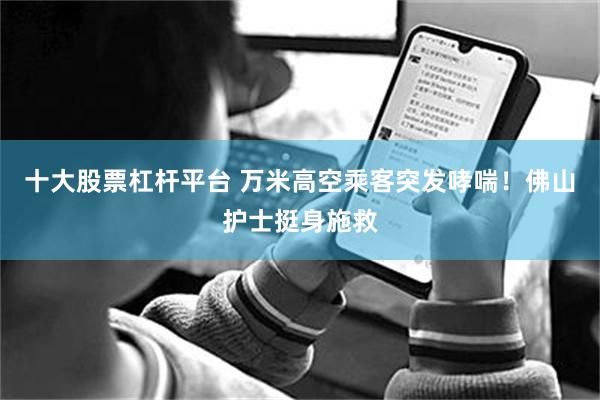十大股票杠杆平台 万米高空乘客突发哮喘!佛山护士挺身施救