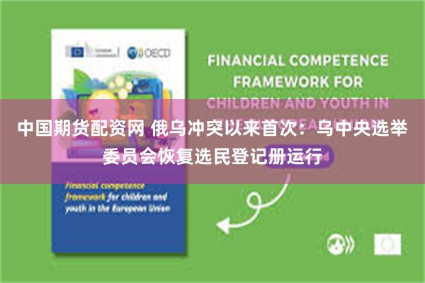 中国期货配资网 俄乌冲突以来首次：乌中央选举委员会恢复选民登记册运行