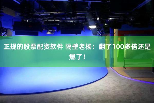 正规的股票配资软件 隔壁老杨：翻了100多倍还是爆了！