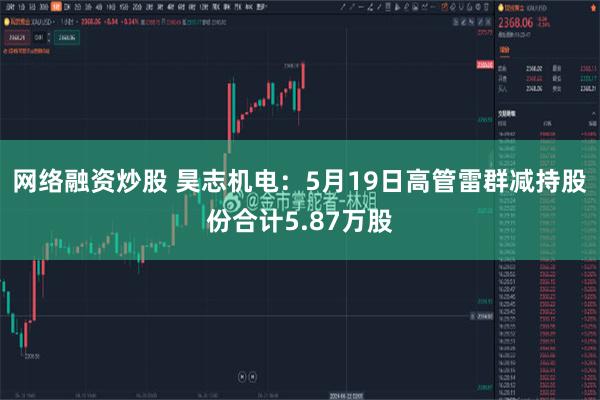 网络融资炒股 昊志机电：5月19日高管雷群减持股份合计5.87万股